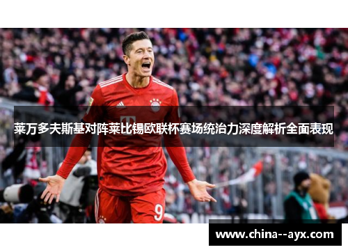 莱万多夫斯基对阵莱比锡欧联杯赛场统治力深度解析全面表现