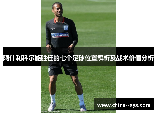 阿什利科尔能胜任的七个足球位置解析及战术价值分析