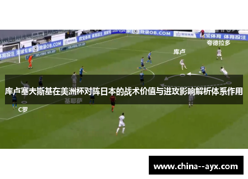 库卢塞夫斯基在美洲杯对阵日本的战术价值与进攻影响解析体系作用